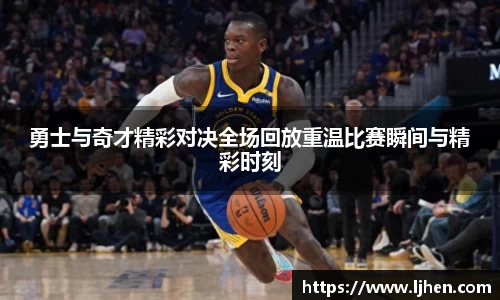 勇士与奇才精彩对决全场回放重温比赛瞬间与精彩时刻