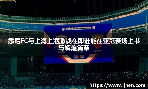 悉尼FC与上海上港激战在即谁能在亚冠赛场上书写辉煌篇章